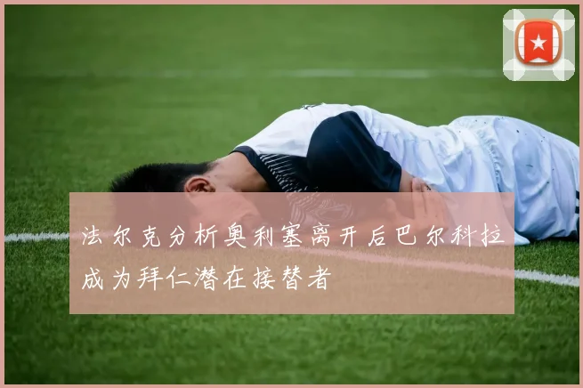 法尔克分析奥利塞离开后巴尔科拉成为拜仁潜在接替者