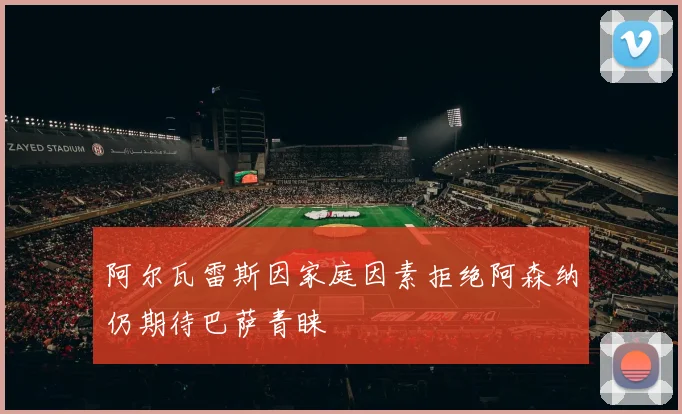 阿尔瓦雷斯因家庭因素拒绝阿森纳仍期待巴萨青睐