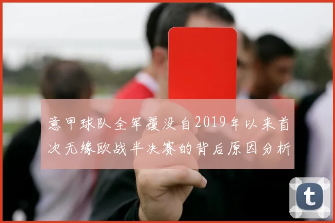 意甲球队全军覆没自2019年以来首次无缘欧战半决赛的背后原因分析