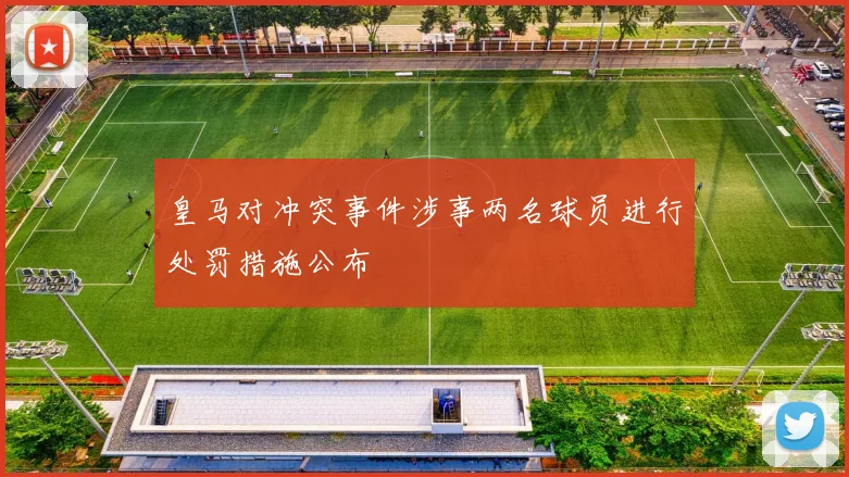 皇马对冲突事件涉事两名球员进行处罚措施公布