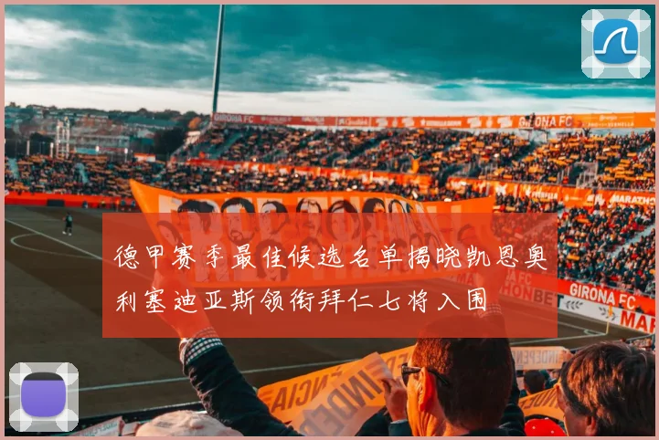 德甲赛季最佳候选名单揭晓凯恩奥利塞迪亚斯领衔拜仁七将入围